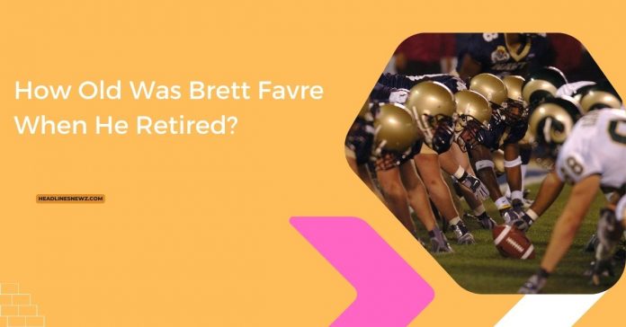 How Old Was Brett Favre When He Retired?