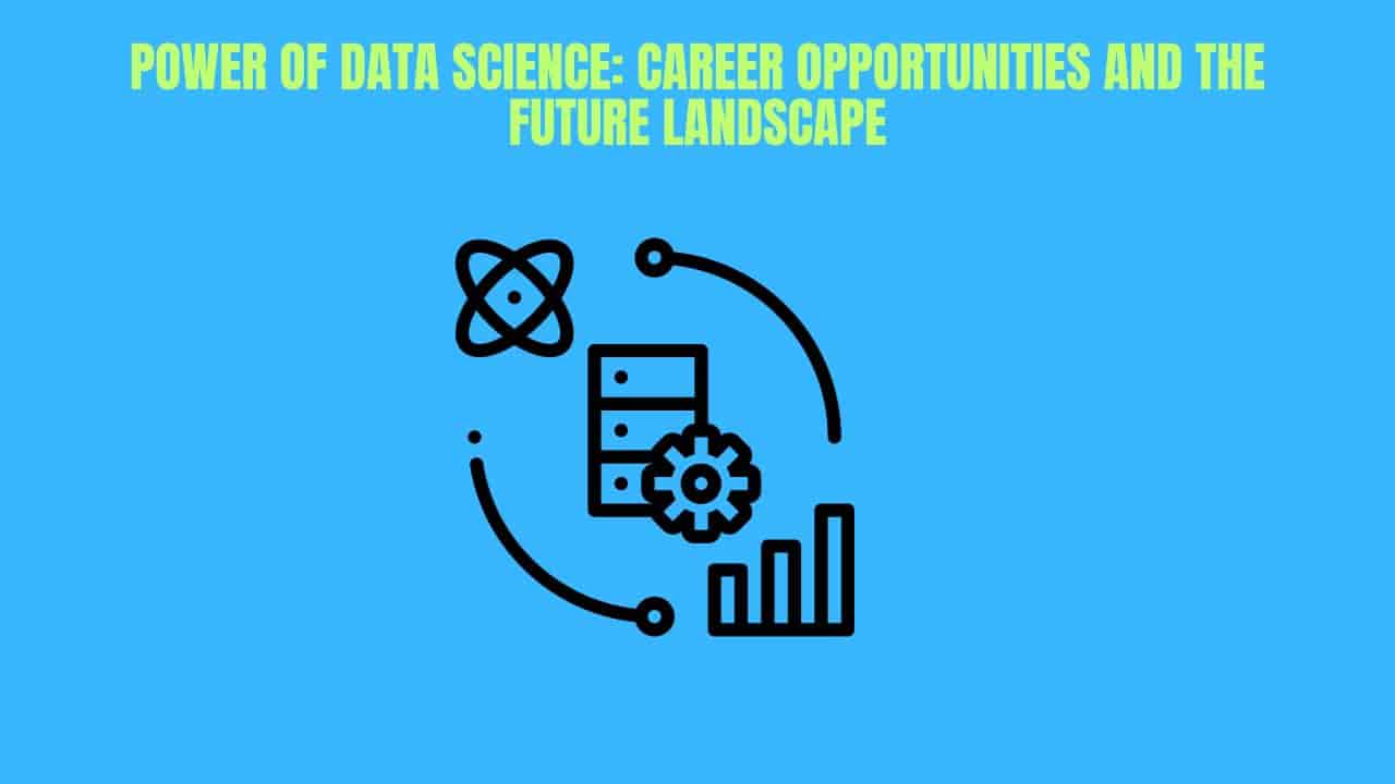 Power of Data Science: Career Opportunities and the Future Landscape