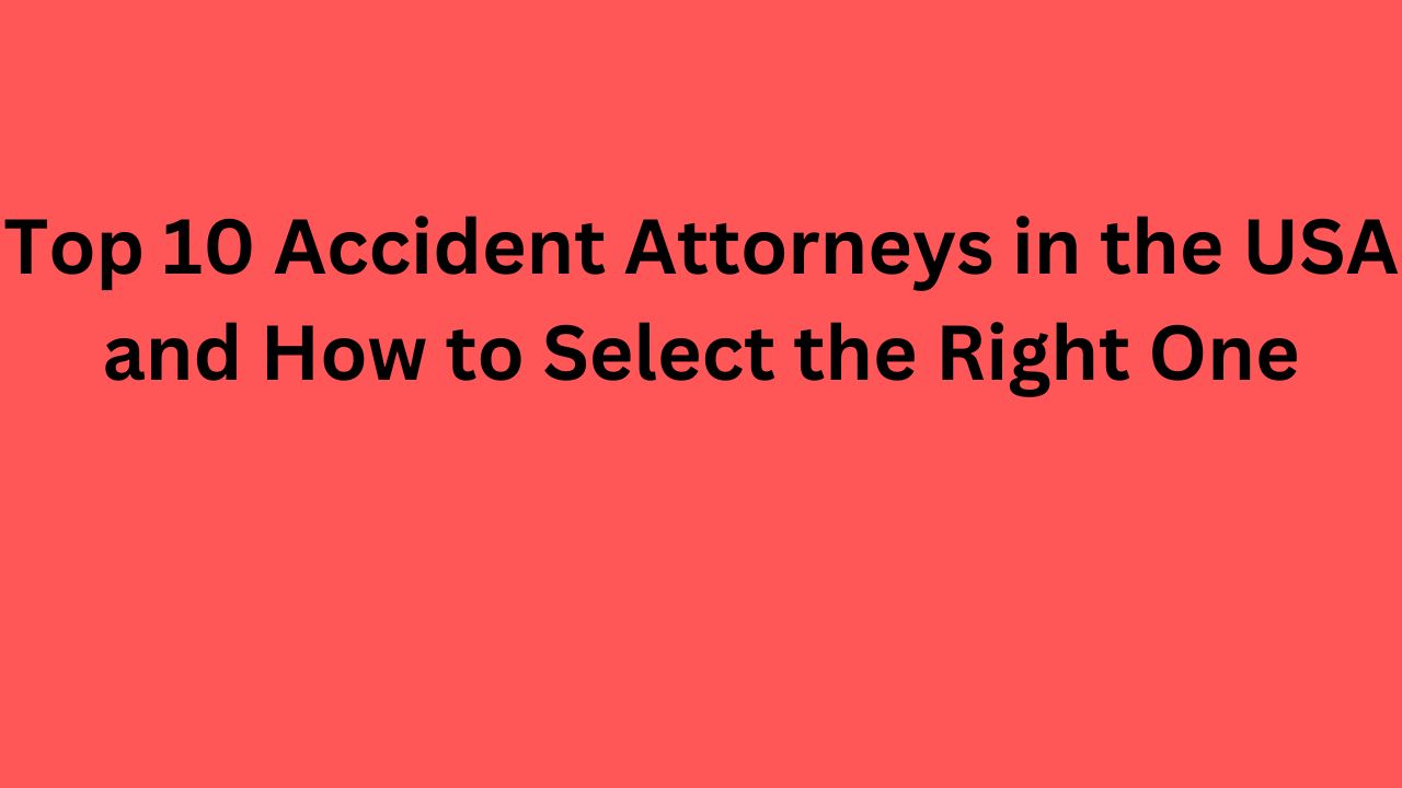 Top 10 Accident Attorneys in the USA and How to Select the Right One